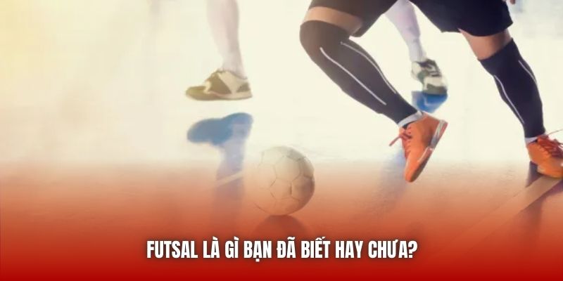 Futsal là gì bạn đã biết hay chưa?