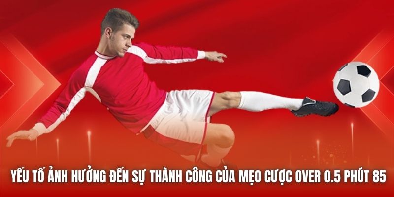 Yếu tố ảnh hưởng đến sự thành công của mẹo cược over 0.5 phút 85